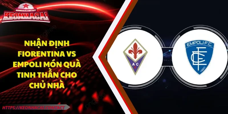 Nhận Định Fiorentina Vs Empoli - Quà Tinh Thần Cho Chủ Nhà